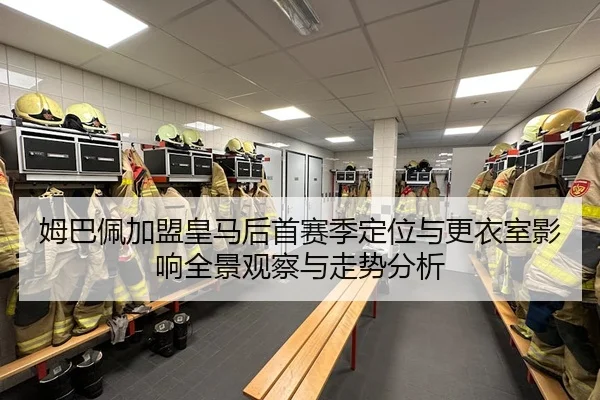 姆巴佩加盟皇马后首赛季定位与更衣室影响全景观察与走势分析