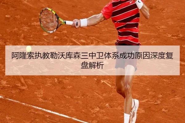 阿隆索执教勒沃库森三中卫体系成功原因深度复盘解析