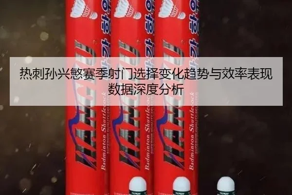 热刺孙兴慜赛季射门选择变化趋势与效率表现数据深度分析