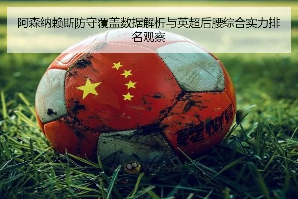 阿森纳赖斯防守覆盖数据解析与英超后腰综合实力排名观察