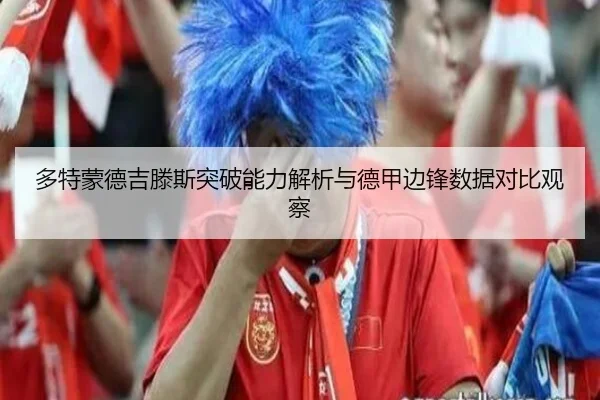 多特蒙德吉滕斯突破能力解析与德甲边锋数据对比观察