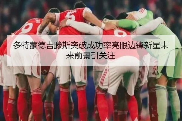 多特蒙德吉滕斯突破成功率亮眼边锋新星未来前景引关注