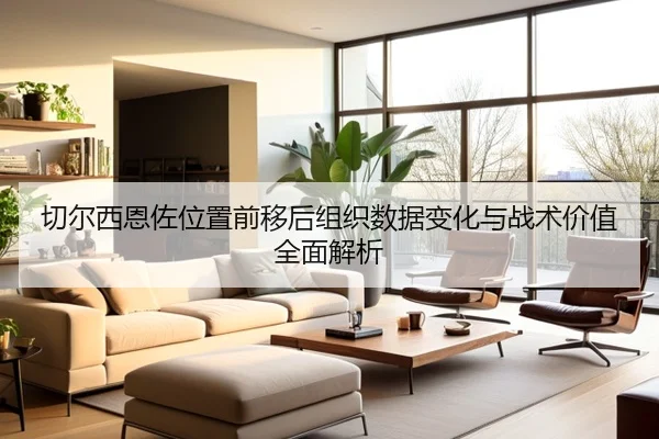 切尔西恩佐位置前移后组织数据变化与战术价值全面解析